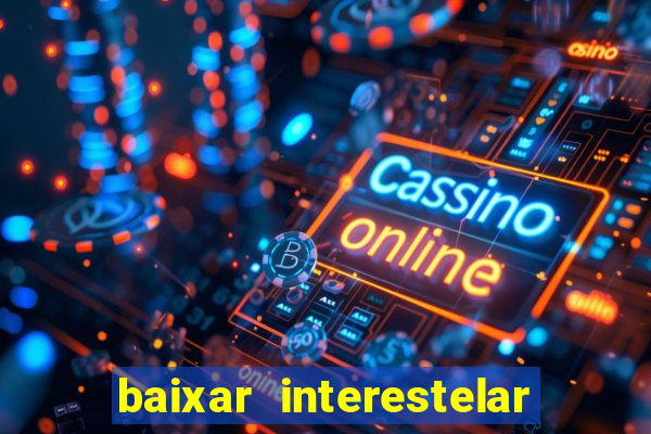 baixar interestelar filme completo dublado